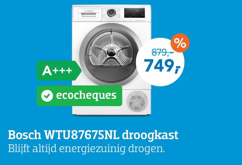 A+++
%
879,-
749ī
ecocheques
Bosch WTU87675NL droogkast
Blijft altijd energiezuinig drogen.