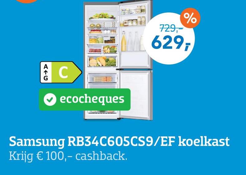 G
A+C
C
ecocheques
%
729,-
629-
Samsung RB34C605CS9/EF koelkast
Krijg € 100,- cashback.