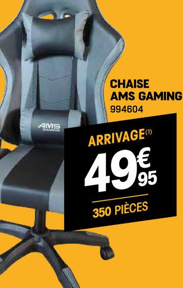 AMS
CHAISE
AMS GAMING
994604
ARRIVAGE
4.99€
95
350 PIÈCES