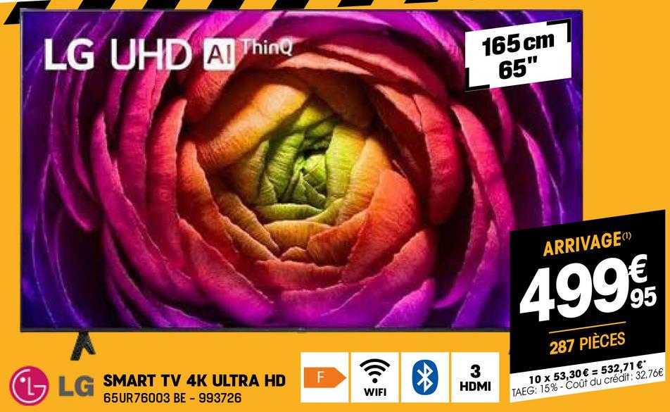LG UHD A Thing
165 cm
65"
LG SMART TV 4K ULTRA HD
65UR76003 BE-993726
F
WIFI
3
HDMI
ARRIVAGE (
4.99€
287 PIÈCES
10 x 53,30 € = 532,71 €*
TAEG: 15%-Coût du crédit: 32,76€