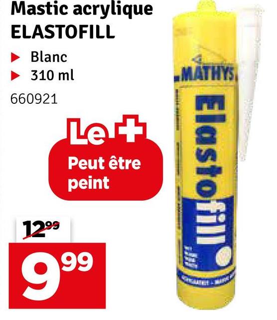 Mastic acrylique
ELASTOFILL
Blanc
▶ 310 ml
660921
1299
Let
Peut être
peint
999
MATHYS
Elastofill
