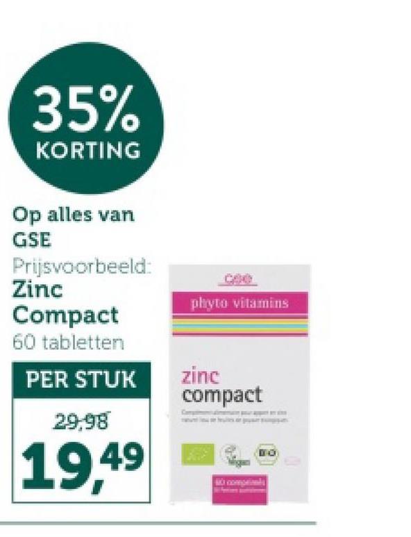 35%
KORTING
Op alles van
GSE
Prijsvoorbeeld:
Zinc
Compact
60 tabletten
cee
phyto vitamins
PER STUK
zinc
compact
29,98
19,49
DO