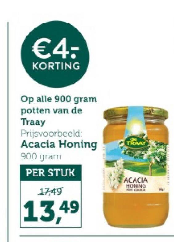 €4:
KORTING
Op alle 900 gram
potten van de
Traay
Prijsvoorbeeld:
Acacia Honing
900 gram
TRAAY
PER STUK
ACACIA
HONING
17,49
13,49
WILLIE HERBS