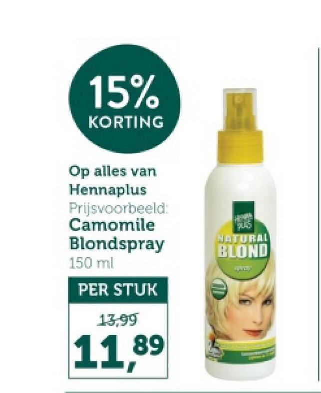 15%
KORTING
Op alles van
Hennaplus
Prijsvoorbeeld:
Camomile
RS
Blondspray
NATURAL
BLOND
150 ml
PER STUK
13,99
11,89