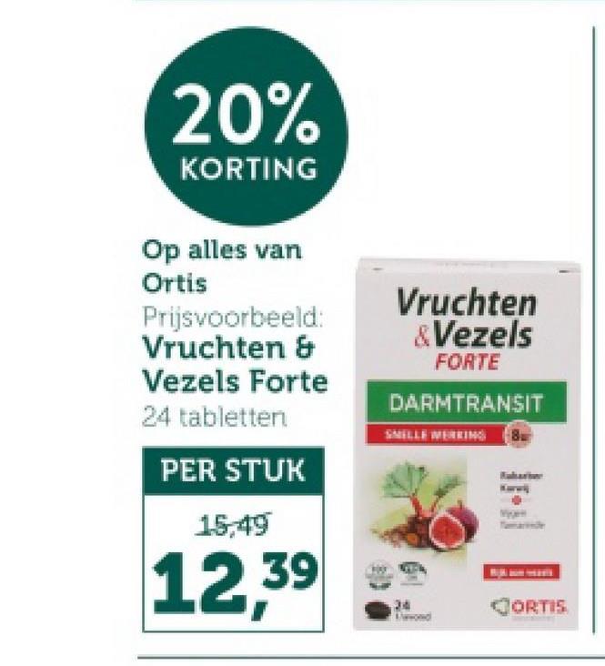 20%
KORTING
Op alles van
Ortis
Prijsvoorbeeld:
Vruchten &
Vezels Forte
24 tabletten
PER STUK
15,49
12,39
Vruchten
&Vezels
FORTE
DARMTRANSIT
SMILLE WERKING
24
CORTIS