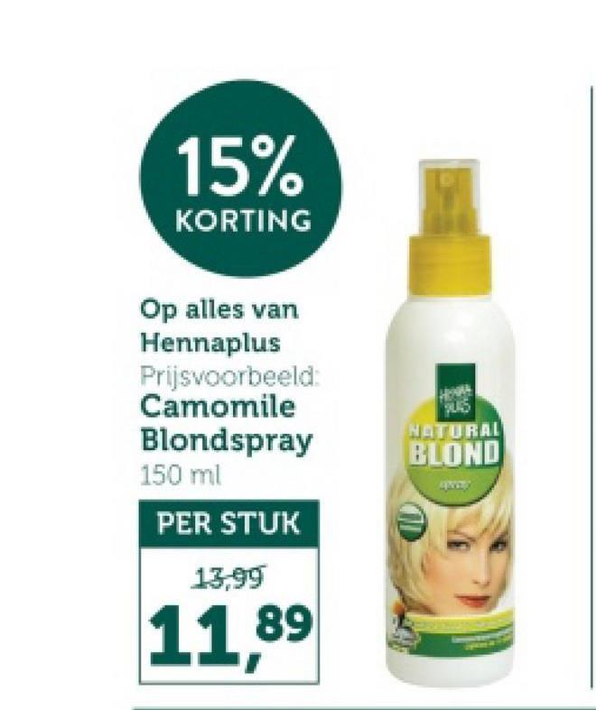 15%
KORTING
Op alles van
Hennaplus
Prijsvoorbeeld:
Camomile
Blondspray
150 ml
NATURAL
BLOND
PER STUK
13,99
11,89