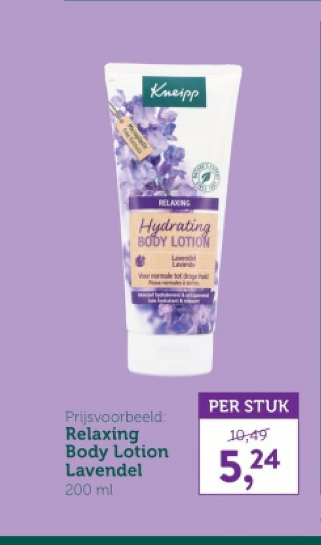 Kneipp
Miowy
Y
RELAXING
Hydrating
BODY LOTION
Lavinds
Vor normale tot droge
Pamales is
Prijsvoorbeeld:
Relaxing
Body Lotion
Lavendel
200 ml
PER STUK
10,49
5,24