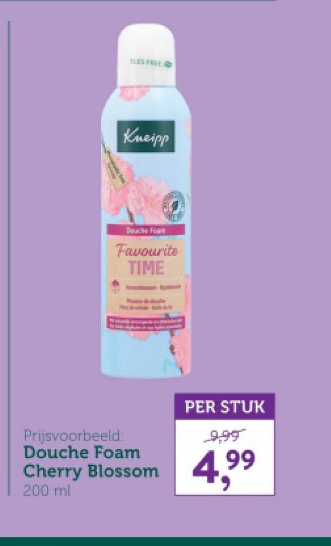 SLES FREE
Kneipp
Douche Foam
Favourite
TIME
Prijsvoorbeeld:
Douche Foam
PER STUK
ووو
Cherry Blossom 4,99
200 ml