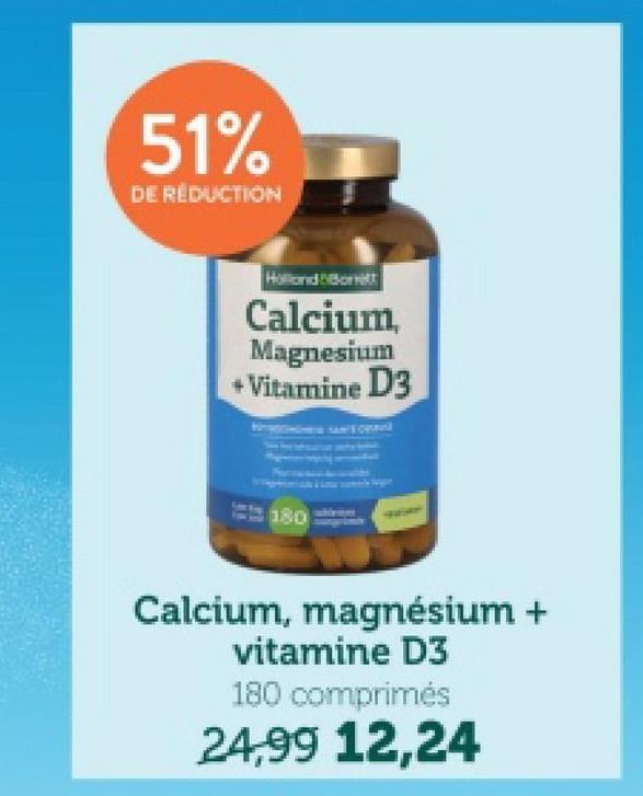 51%
DE RÉDUCTION
Holland Borett
Calcium,
Magnesium
+Vitamine D3
2180
Calcium, magnésium +
vitamine D3
180 comprimés
24,99 12,24