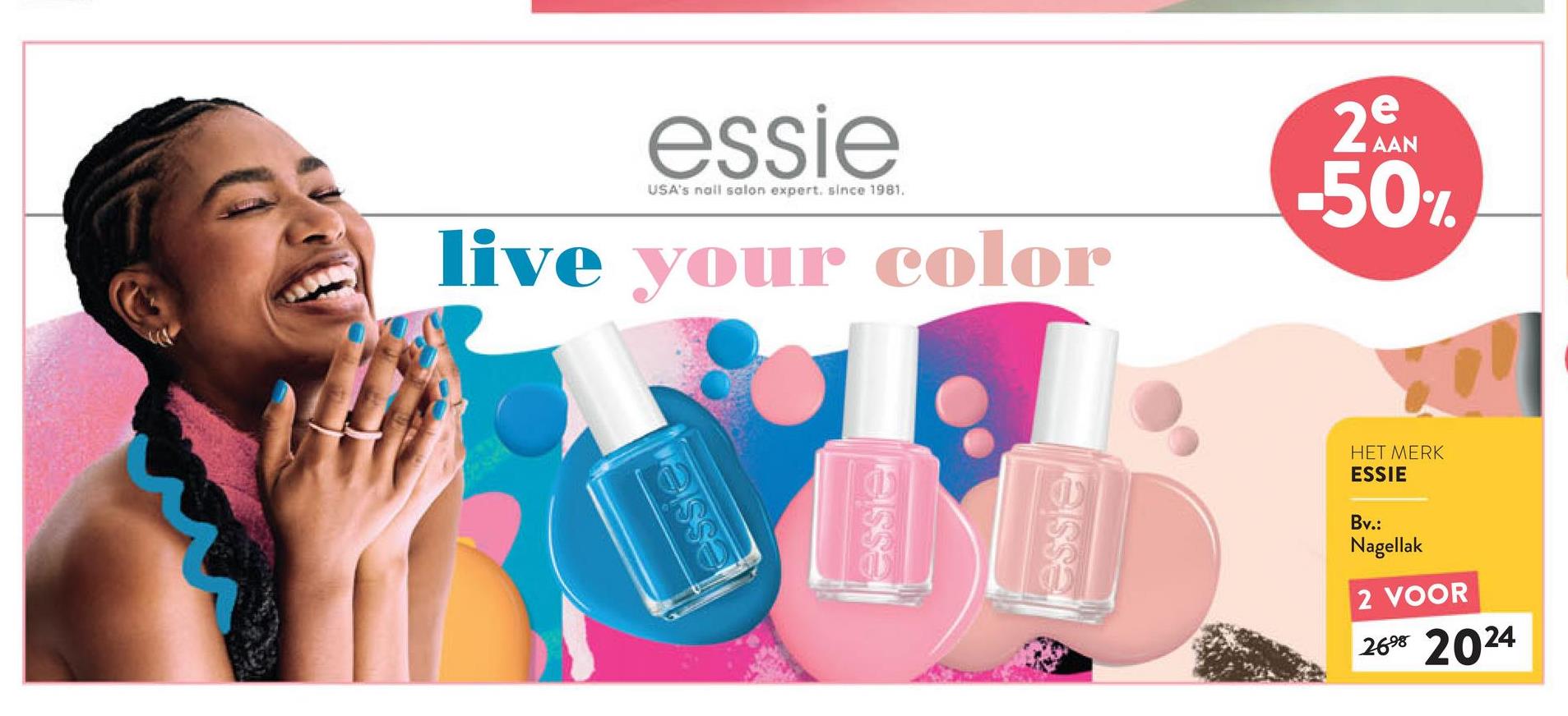essien
essie
USA's nail salon expert. since 1981.
live your color
AAN
2e
-50%
essie
essie
HET MERK
ESSIE
Bv.:
Nagellak
2 VOOR
2698 2024