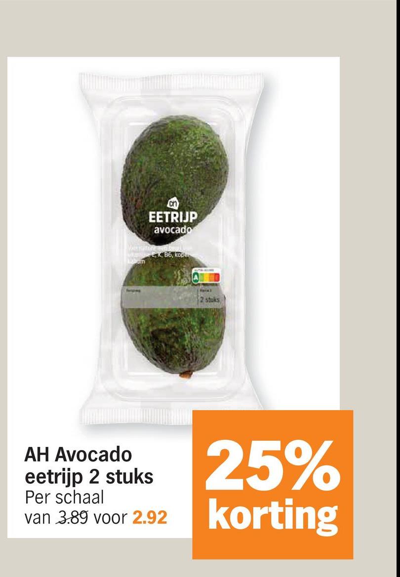 EETRIJP
avocado
EK, B6, koper
2 stuks
AH Avocado
eetrijp 2 stuks
Per schaal
van 3.89 voor 2.92
25%
korting