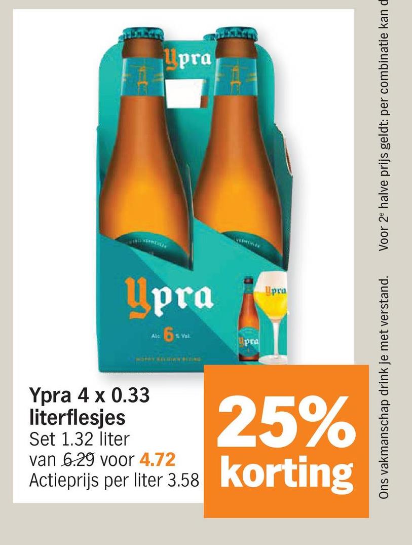 Upra
Upra
Alc
6x
HOPPY RELIGAVPING
pra
Upra
Ons vakmanschap drink je met verstand.
Voor 2 halve prijs geldt: per combinatie kan d
Ypra 4 x 0.33
literflesjes
Set 1.32 liter
van 6.29 voor 4.72
Actieprijs per liter 3.58
25%
korting