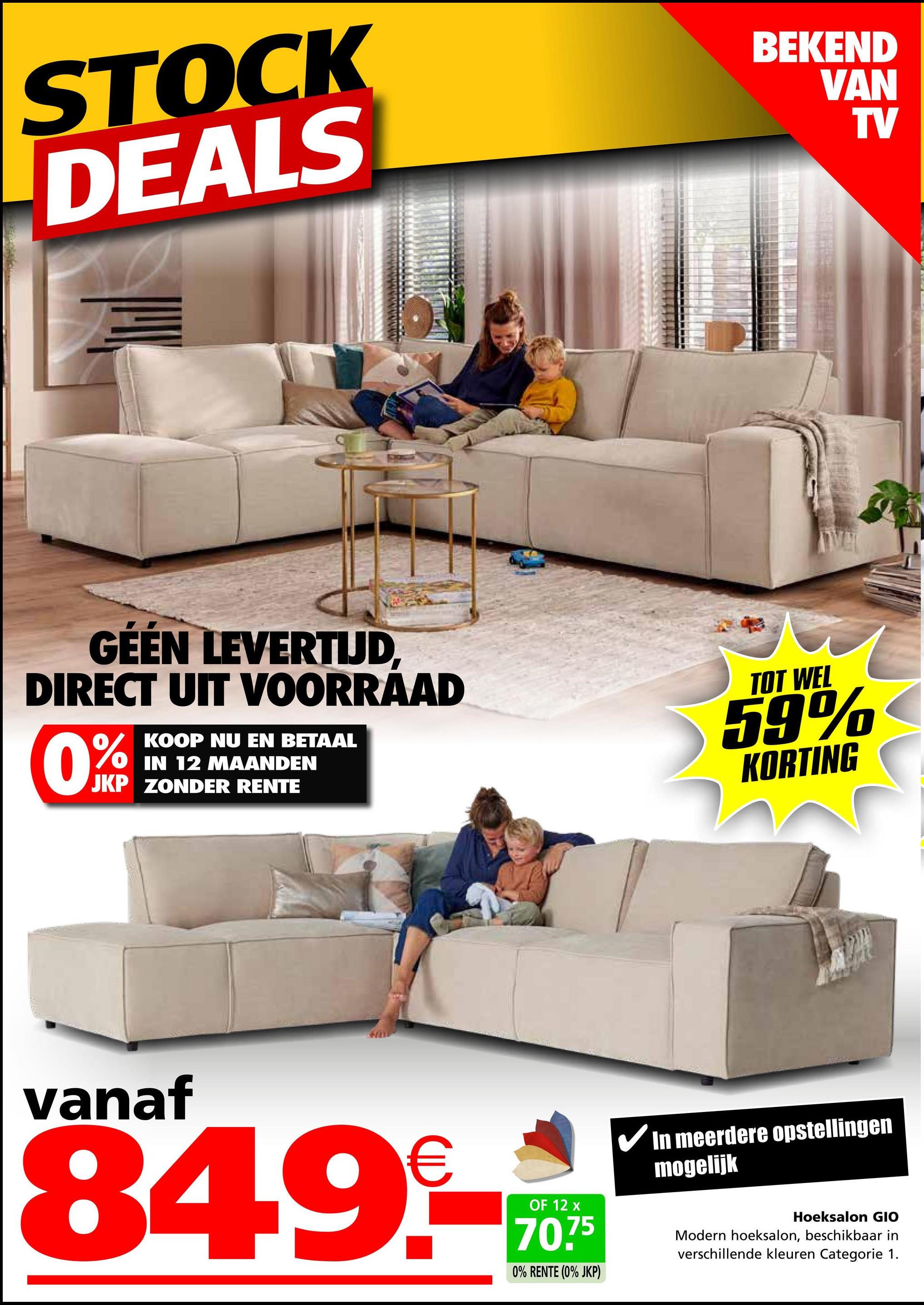 STOCK
DEALS
BEKEND
VAN
TV
GEEN LEVERTIJD,
DIRECT UIT VOORRAAD
KOOP NU EN BETAAL
IN 12 MAANDEN
JKP ZONDER RENTE
TOT WEL
59%
KORTING
vanaf
€
849.9-***
OF 12
70.75
0% RENTE (0% JKP)
In meerdere opstellingen
mogelijk
Hoeksalon GIO
Modern hoeksalon, beschikbaar in
verschillende kleuren Categorie 1.