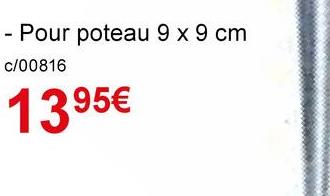 Pour poteau 9 x 9 cm
c/00816
1395€