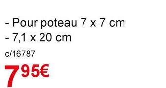 - Pour poteau 7 x 7 cm
7,1 x 20 cm
c/16787
795€