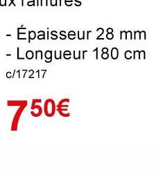 - Épaisseur 28 mm
- Longueur 180 cm
c/17217
750€