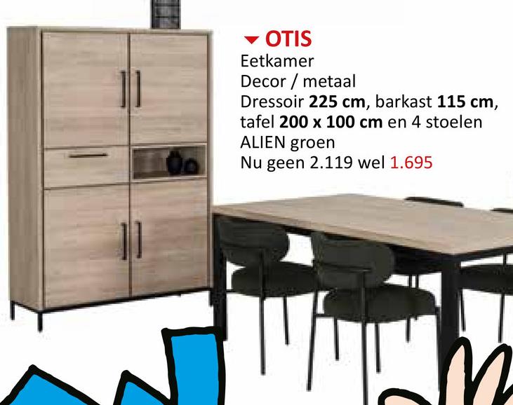 OTIS
Eetkamer
Decor metaal
Dressoir 225 cm, barkast 115 cm,
tafel 200 x 100 cm en 4 stoelen
ALIEN groen
Nu geen 2.119 wel 1.695