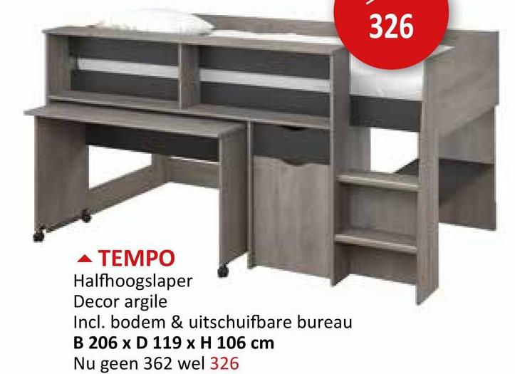 TEMPO
Halfhoogslaper
Decor argile
Incl. bodem & uitschuifbare bureau
B 206 x D 119 x H 106 cm
Nu geen 362 wel 326
326