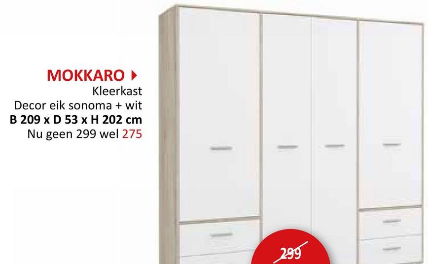 MOKKARO▸
Kleerkast
Decor eik sonoma + wit
B 209 x D 53 x H 202 cm
Nu geen 299 wel 275
299