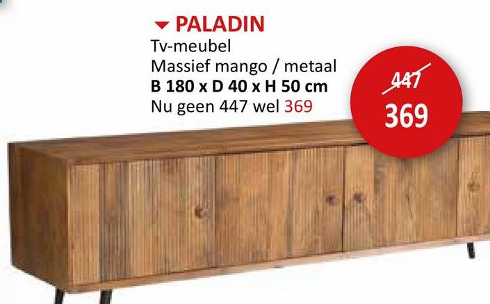 ▾ PALADIN
Tv-meubel
Massief mango / metaal
B 180 x D 40 x H 50 cm
Nu geen 447 wel 369
447
369