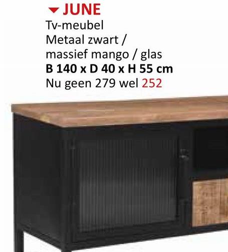 JUNE
Tv-meubel
Metaal zwart/
massief mango/glas
B 140 x D 40 x H 55 cm
Nu geen 279 wel 252