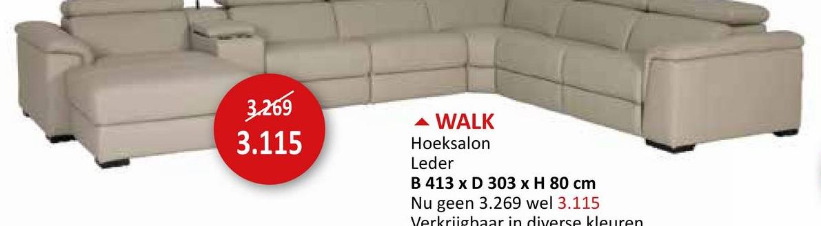 3.269
3.115
WALK
Hoeksalon
Leder
B 413 x D 303 x H 80 cm
Nu geen 3.269 wel 3.115
Verkrijgbaar in diverse kleuren.