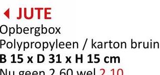 JUTE
Opbergbox
Polypropyleen/ karton bruin
B 15 x D 31 x H 15 cm
Nu geen 2.60 wel 2.10