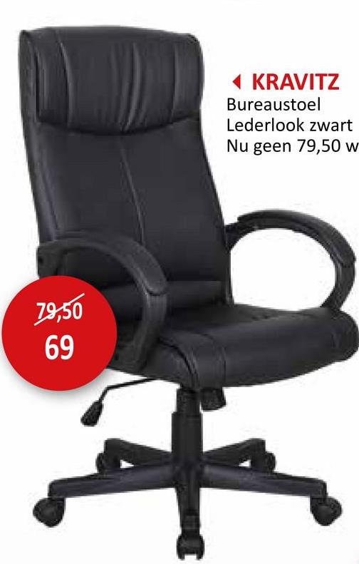 79,50
69
◄ KRAVITZ
Bureaustoel
Lederlook zwart
Nu geen 79,50 w