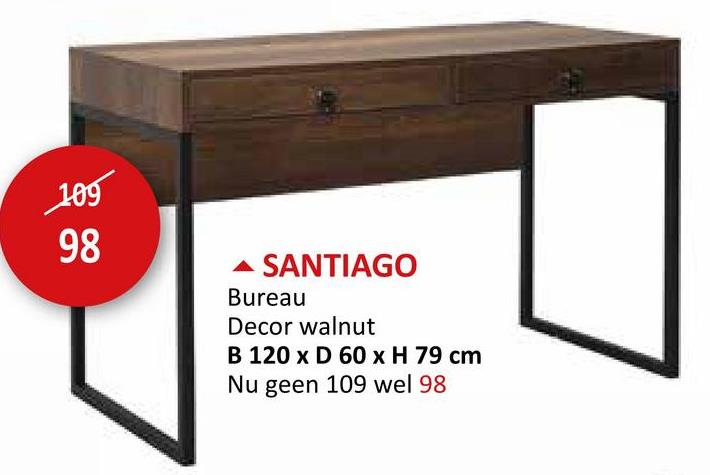 109
98
SANTIAGO
Bureau
Decor walnut
B 120 x D 60 x H 79 cm
Nu geen 109 wel 98