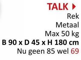 TALK▸
Rek
Metaal
Max 50 kg
B 90 x D 45 x H 180 cm
Nu geen 85 wel 69