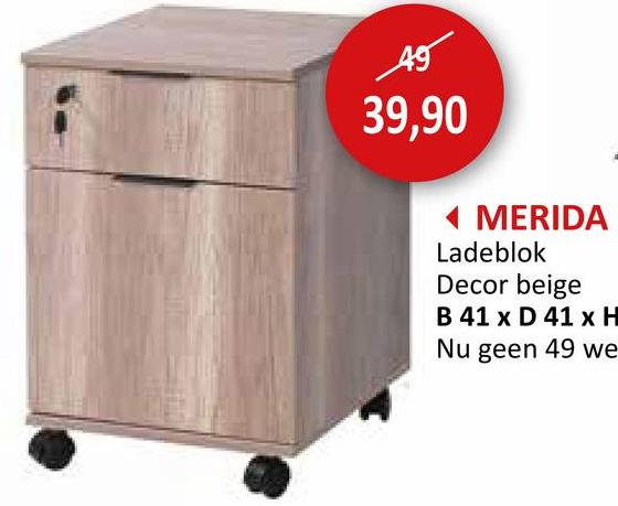 49
39,90
◄ MERIDA
Ladeblok
Decor beige
B 41 x D 41 x H
Nu geen 49 we