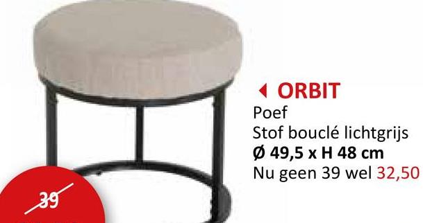 39
◄ ORBIT
Poef
Stof bouclé lichtgrijs
Ø 49,5 x H 48 cm
Nu geen 39 wel 32,50