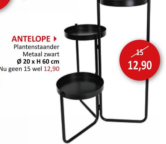 ANTELOPE
Plantenstaander
Metaal zwart
Ø 20 x H 60 cm
Nu geen 15 wel 12,90
15
12,90