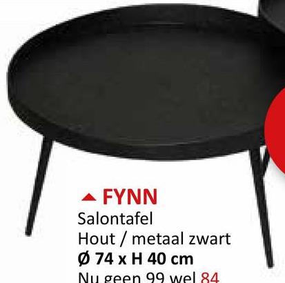 FYNN
Salontafel
Hout/metaal zwart
Ø 74 x H 40 cm
Nu geen 99 wel 84