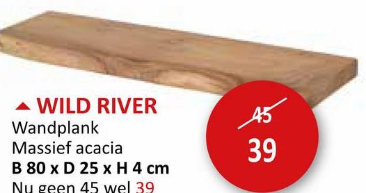 WILD RIVER
Wandplank
Massief acacia
B 80 x D 25 x H 4 cm
Nu geen 45 wel 39
39