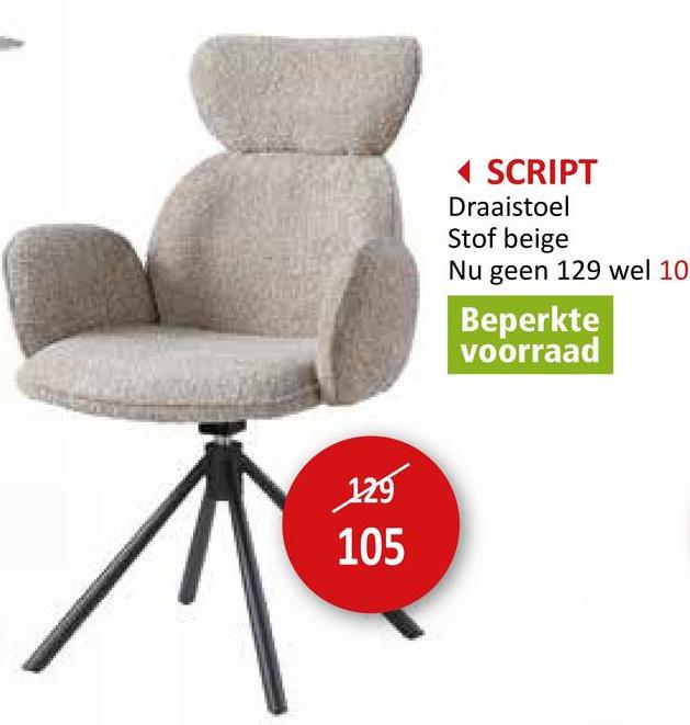 129
105
<SCRIPT
Draaistoel
Stof beige
Nu geen 129 wel 10
Beperkte
voorraad