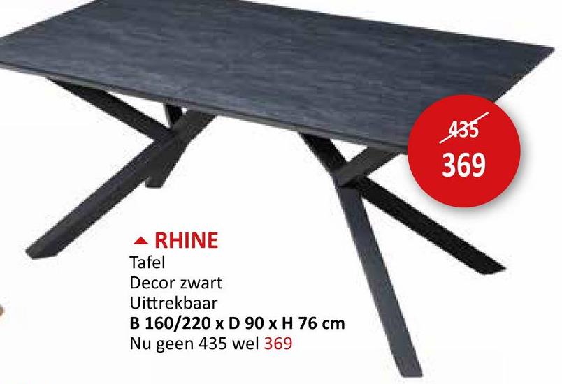 RHINE
Tafel
Decor zwart
Uittrekbaar
B 160/220 x D 90 x H 76 cm
Nu geen 435 wel 369
435
369