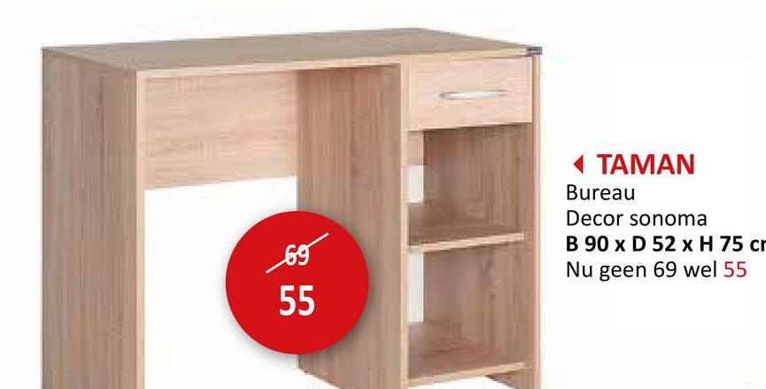 55
◄ TAMAN
Bureau
Decor sonoma
B 90 x D 52 x H 75 cr
Nu geen 69 wel 55