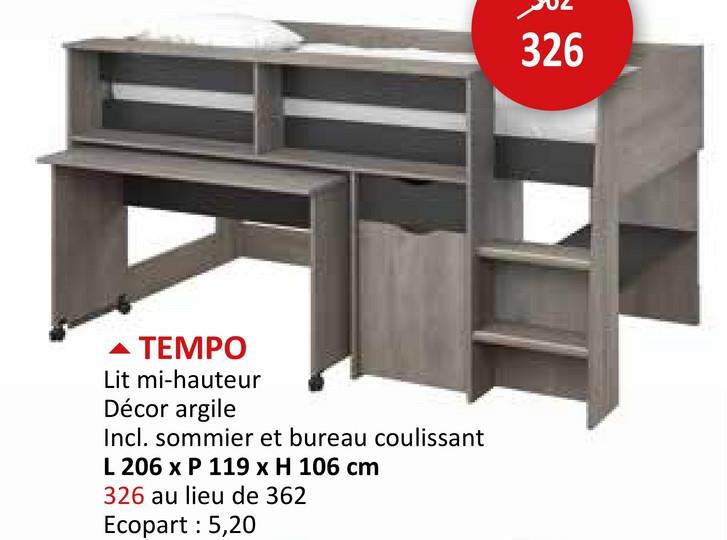 ▲ TEMPO
Lit mi-hauteur
Décor argile
Incl. sommier et bureau coulissant
L 206 x P 119 x H 106 cm
326 au lieu de 362
Ecopart : 5,20
326