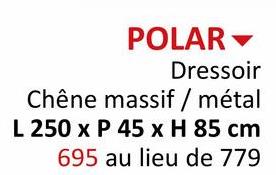 POLAR▾
Dressoir
Chêne massif / métal
L 250 x P 45 x H 85 cm
695 au lieu de 779