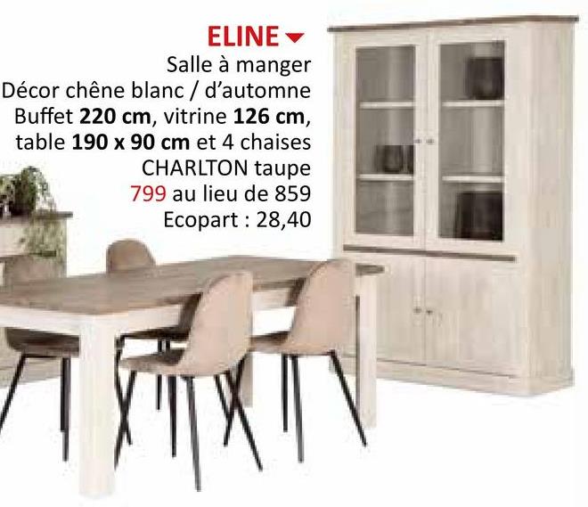 ELINE▾
Salle à manger
Décor chêne blanc / d'automne
Buffet 220 cm, vitrine 126 cm,
table 190 x 90 cm et 4 chaises
CHARLTON taupe
799 au lieu de 859
Ecopart: 28,40