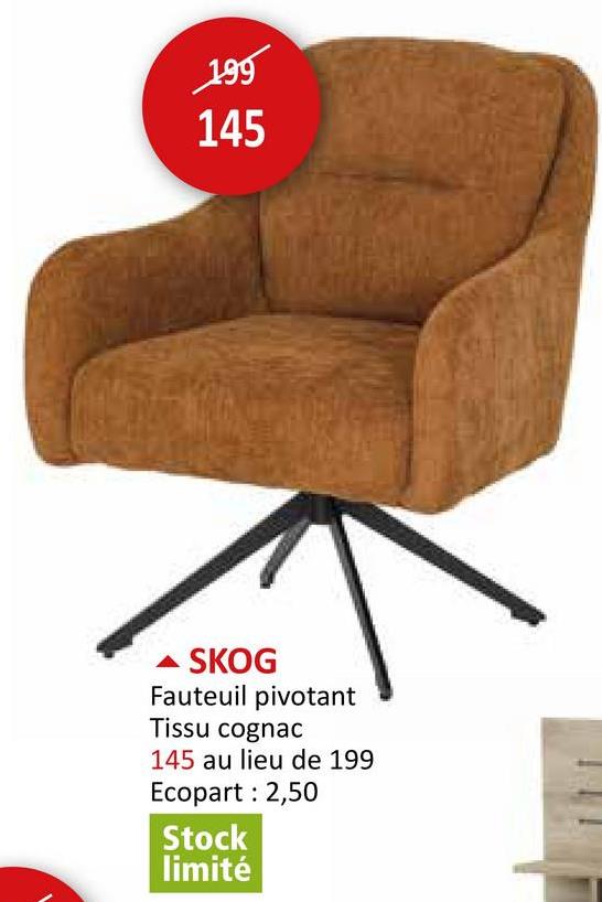 199
145
SKOG
Fauteuil pivotant
Tissu cognac
145 au lieu de 199
Ecopart: 2,50
Stock
limité