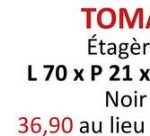 TOMA
Étagèr
L 70 x P 21 x
Noir
36,90 au lieu