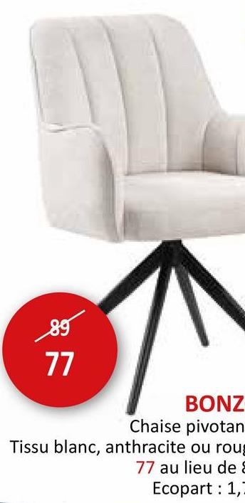 89
77
BONZ
Chaise pivotan
Tissu blanc, anthracite ou roug
77 au lieu de E
Ecopart 1,