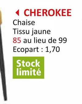 CHEROKEE
Chaise
Tissu jaune
85 au lieu de 99
Ecopart: 1,70
Stock
limité