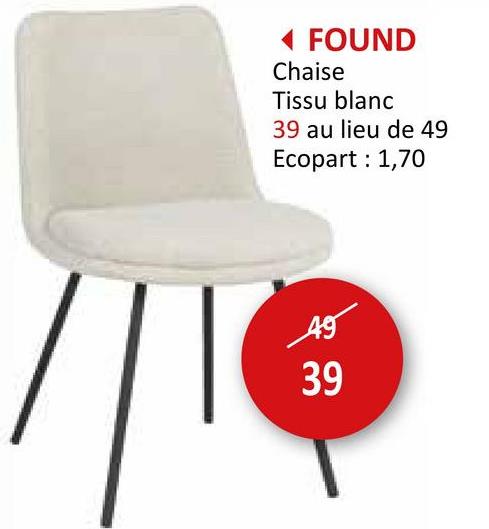 FOUND
Chaise
Tissu blanc
39 au lieu de 49
Ecopart : 1,70
49
39