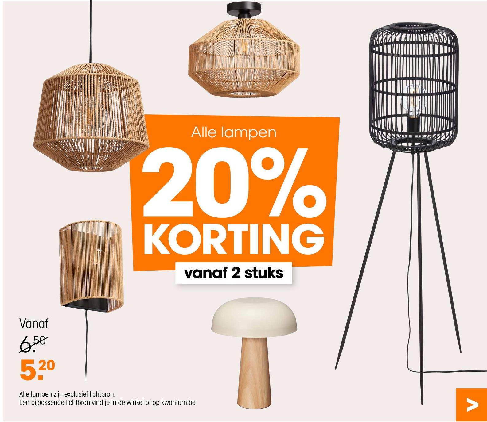 Alle lampen
20%
KORTING
vanaf 2 stuks
Vanaf
6.50
5.20
Alle lampen zijn exclusief lichtbron.
Een bijpassende lichtbron vind je in de winkel of op kwantum.be