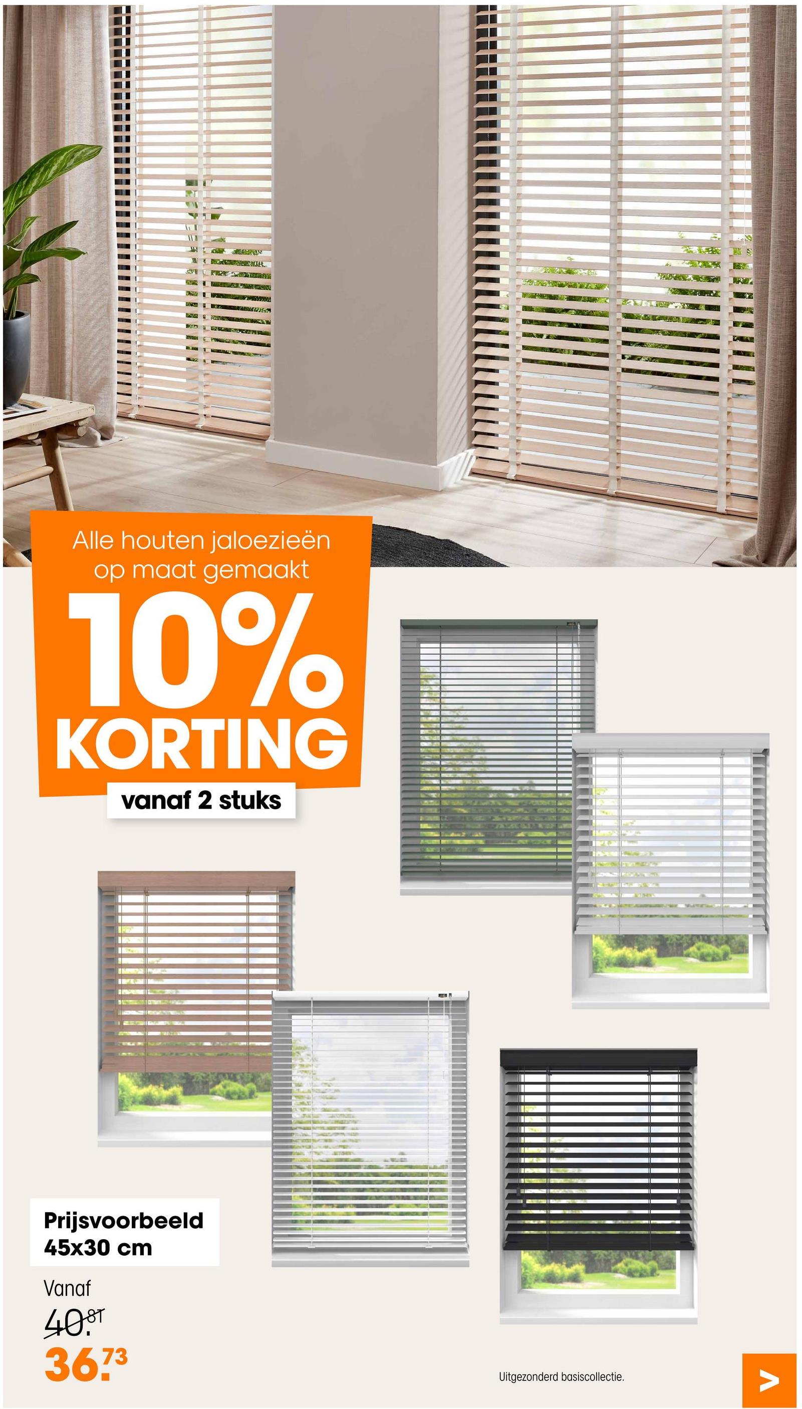 Alle houten jaloezieën
op maat gemaakt
10%
KORTING
vanaf 2 stuks
Prijsvoorbeeld
45x30 cm
Vanaf
40.ST
3673
Uitgezonderd basiscollectie.