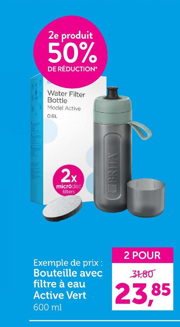 2e produit
50%
DE RÉDUCTION*
Water Filter
Bottle
Model Active
0.6L
2x
microdisc
filters
BRITA
Exemple de prix :
Bouteille avec
filtre à eau
Active Vert
600 ml
2 POUR
31,80
23,85