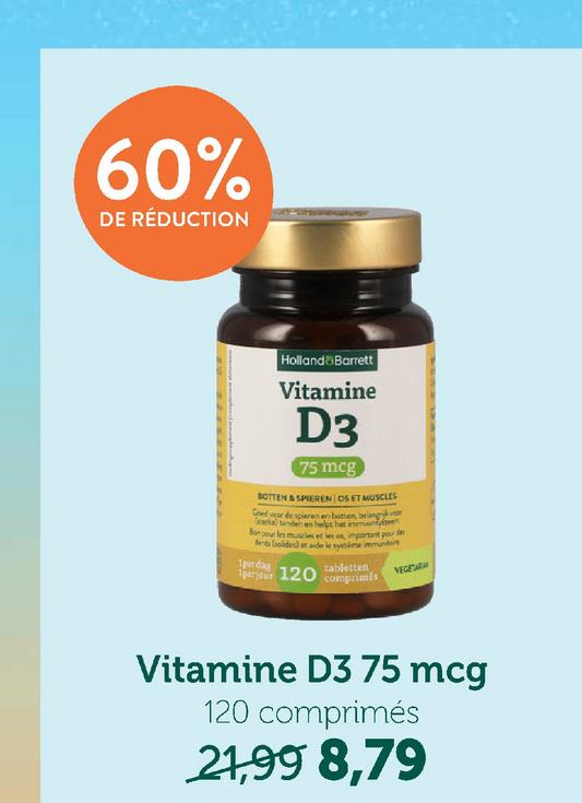 60%
DE RÉDUCTION
Holland Barrett
Vitamine
D3
75 mcg
BOTTEN & SPIEREN OS ET MUSCLES
Goed wear de spieren en botten, belang
kal sanden helpt het immuun
Bon pour le muscles et les important pour
dents solides) at ade le synime immunitet
perdag
tabletten
parlour 120 comprimés
VEGETAR
Vitamine D3 75 mcg
120 comprimés
21,998,79